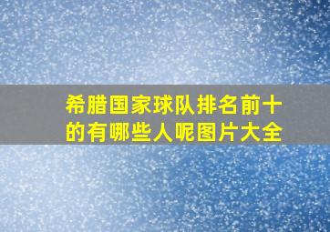 希腊国家球队排名前十的有哪些人呢图片大全