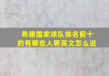 希腊国家球队排名前十的有哪些人呢英文怎么说