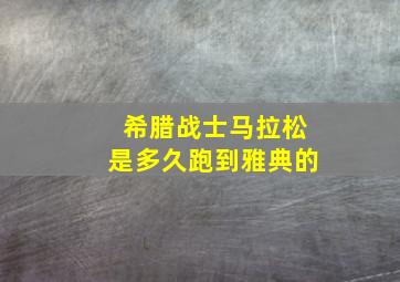 希腊战士马拉松是多久跑到雅典的