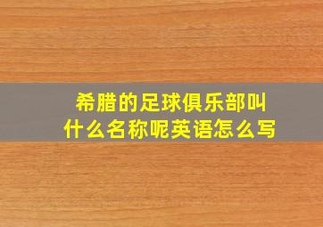 希腊的足球俱乐部叫什么名称呢英语怎么写