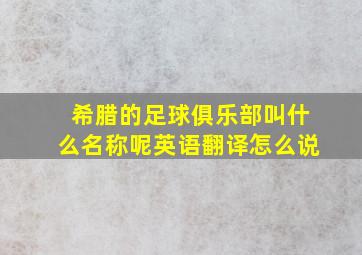 希腊的足球俱乐部叫什么名称呢英语翻译怎么说