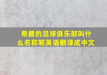 希腊的足球俱乐部叫什么名称呢英语翻译成中文