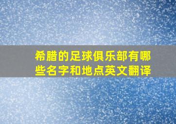 希腊的足球俱乐部有哪些名字和地点英文翻译