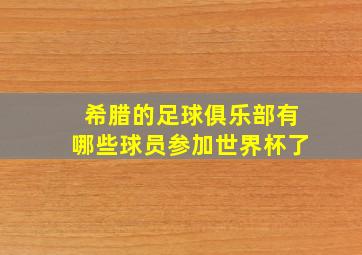 希腊的足球俱乐部有哪些球员参加世界杯了