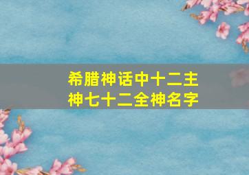 希腊神话中十二主神七十二全神名字