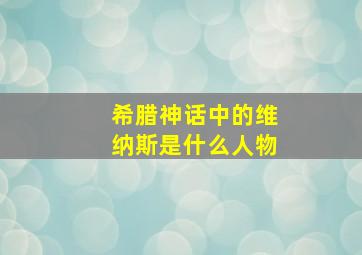 希腊神话中的维纳斯是什么人物