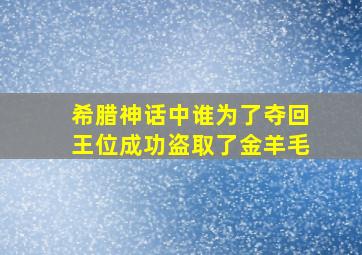 希腊神话中谁为了夺回王位成功盗取了金羊毛