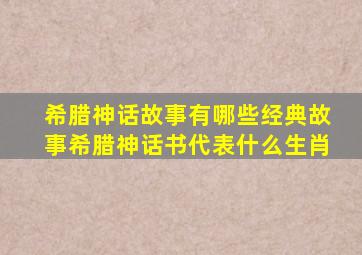 希腊神话故事有哪些经典故事希腊神话书代表什么生肖