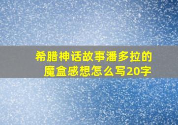 希腊神话故事潘多拉的魔盒感想怎么写20字