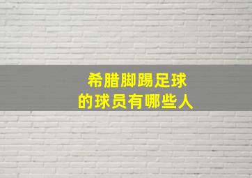 希腊脚踢足球的球员有哪些人