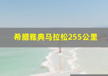 希腊雅典马拉松255公里