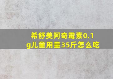 希舒美阿奇霉素0.1g儿童用量35斤怎么吃