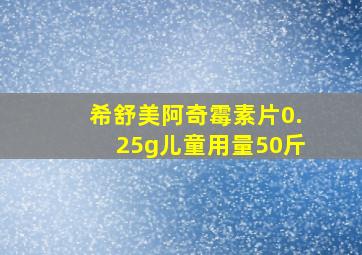 希舒美阿奇霉素片0.25g儿童用量50斤