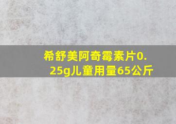 希舒美阿奇霉素片0.25g儿童用量65公斤