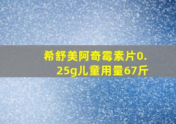 希舒美阿奇霉素片0.25g儿童用量67斤