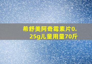 希舒美阿奇霉素片0.25g儿童用量70斤