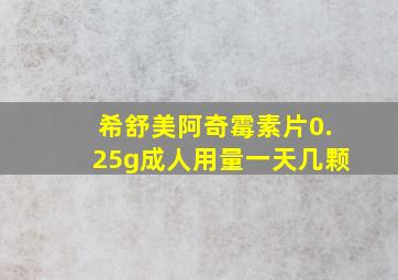 希舒美阿奇霉素片0.25g成人用量一天几颗