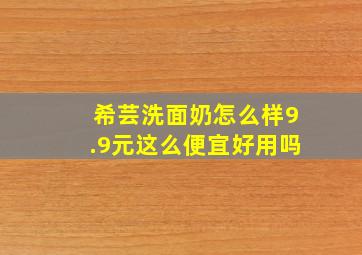 希芸洗面奶怎么样9.9元这么便宜好用吗