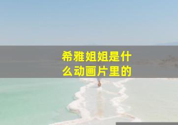 希雅姐姐是什么动画片里的