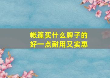 帐篷买什么牌子的好一点耐用又实惠