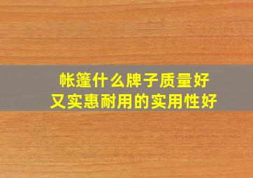 帐篷什么牌子质量好又实惠耐用的实用性好