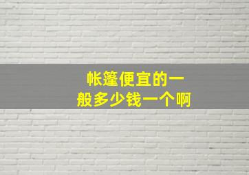 帐篷便宜的一般多少钱一个啊