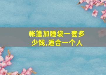 帐篷加睡袋一套多少钱,适合一个人