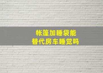 帐篷加睡袋能替代房车睡觉吗