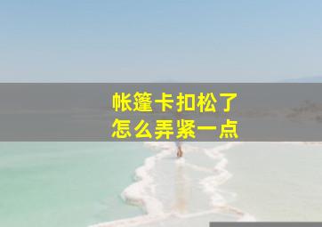 帐篷卡扣松了怎么弄紧一点