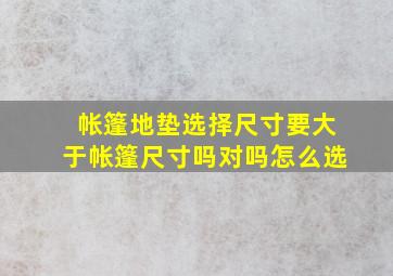 帐篷地垫选择尺寸要大于帐篷尺寸吗对吗怎么选