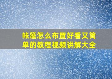 帐篷怎么布置好看又简单的教程视频讲解大全