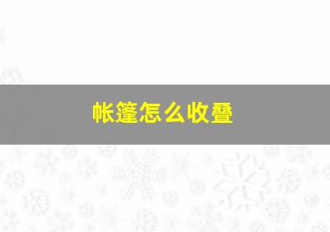 帐篷怎么收叠