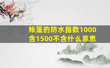 帐篷的防水指数1000含1500不含什么意思