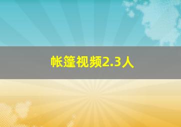 帐篷视频2.3人