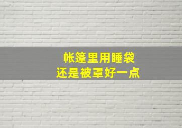 帐篷里用睡袋还是被罩好一点