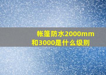 帐篷防水2000mm和3000是什么级别