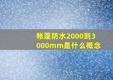 帐篷防水2000到3000mm是什么概念