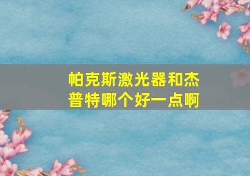 帕克斯激光器和杰普特哪个好一点啊