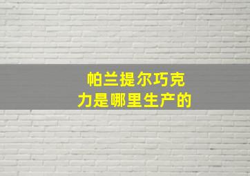 帕兰提尔巧克力是哪里生产的