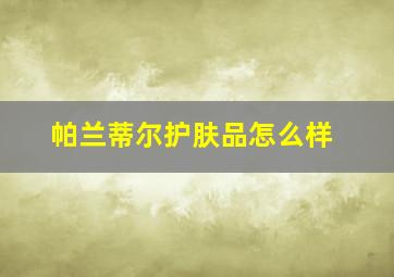 帕兰蒂尔护肤品怎么样