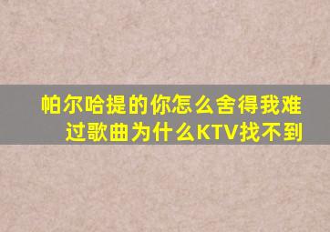 帕尔哈提的你怎么舍得我难过歌曲为什么KTV找不到