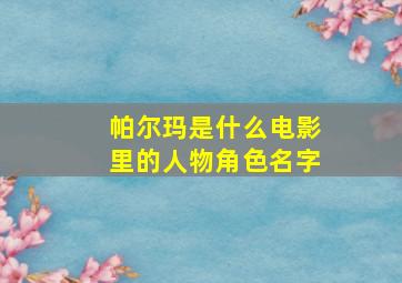 帕尔玛是什么电影里的人物角色名字