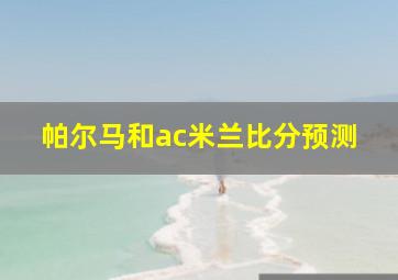 帕尔马和ac米兰比分预测