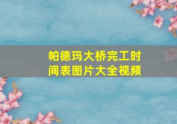 帕德玛大桥完工时间表图片大全视频