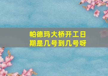 帕德玛大桥开工日期是几号到几号呀