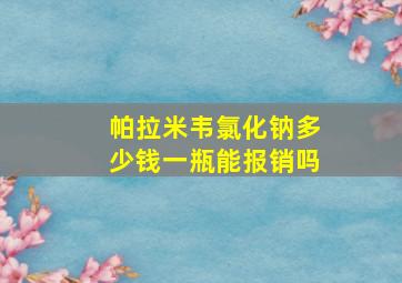 帕拉米韦氯化钠多少钱一瓶能报销吗