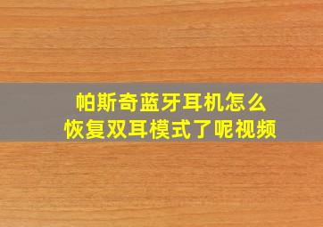 帕斯奇蓝牙耳机怎么恢复双耳模式了呢视频