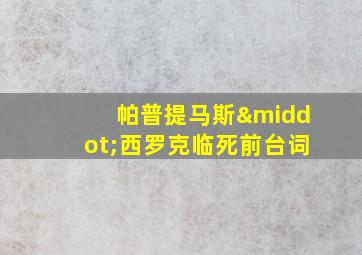 帕普提马斯·西罗克临死前台词