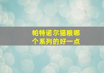 帕特诺尔猫粮哪个系列的好一点