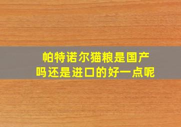 帕特诺尔猫粮是国产吗还是进口的好一点呢